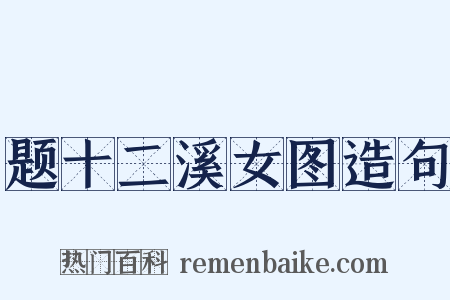 题十二溪女图造句是什么意思的图片